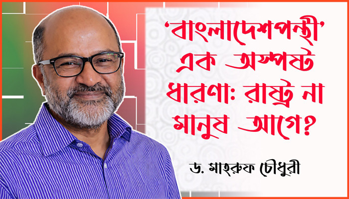 ‘বাংলাদেশপন্থী’ এক অস্পষ্ট ধারণা: রাষ্ট্র না মানুষ আগে?